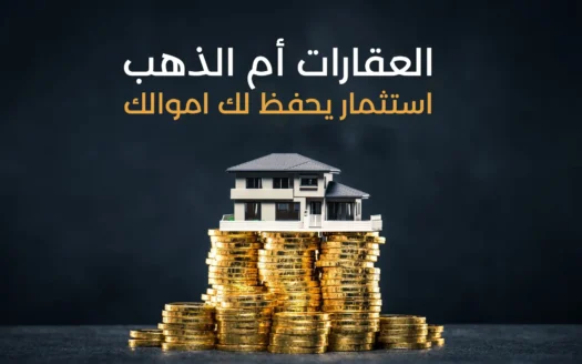الذهب والعقارات ايهما الاستثمار الأفضل والملاذ الامن لحفظ اموالك