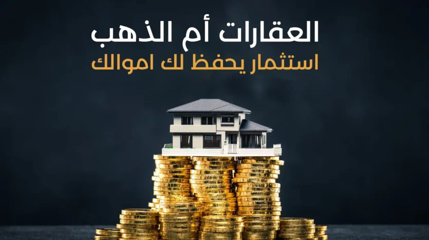 الذهب والعقارات ايهما الاستثمار الأفضل والملاذ الامن لحفظ اموالك